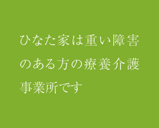 ひなた家は重い障害のある方の療養介護事業所です